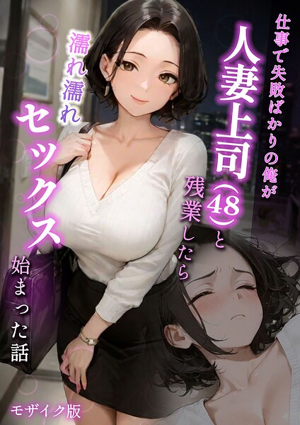 ラブ熟❤仕事で失敗ばかりの俺が人妻上司（48）と残業したら濡れ濡れセックス始まった話 モザイク版｜フルカラー